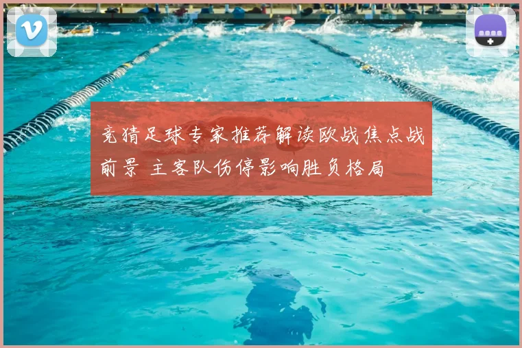竞猜足球专家推荐解读欧战焦点战前景 主客队伤停影响胜负格局