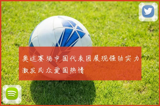 奥运赛场中国代表团展现强劲实力激发民众爱国热情