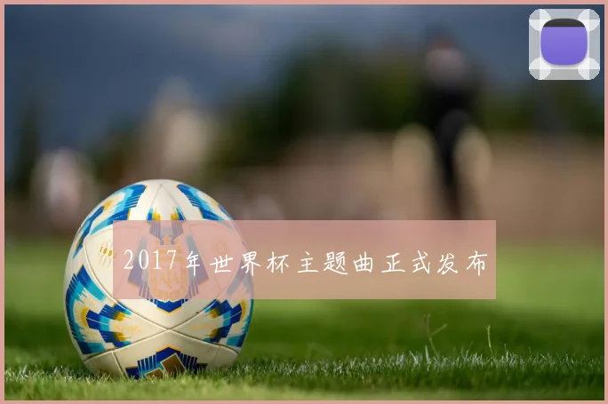 2017年世界杯主题曲正式发布