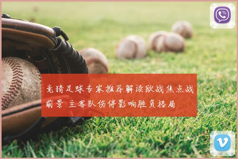 竞猜足球专家推荐解读欧战焦点战前景 主客队伤停影响胜负格局