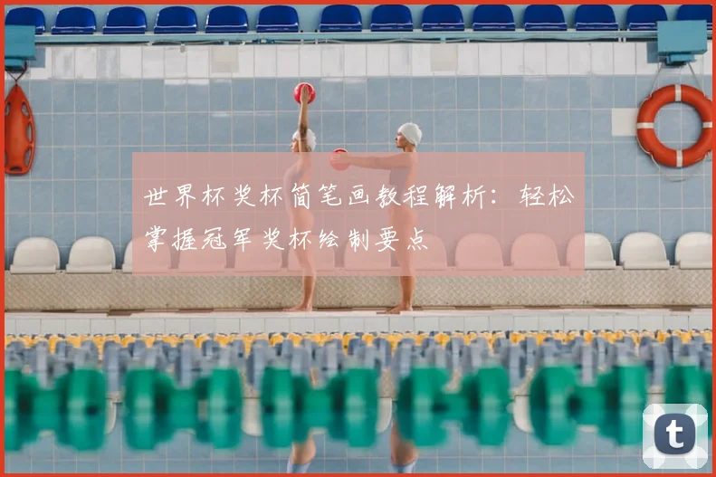世界杯奖杯简笔画教程解析:轻松掌握冠军奖杯绘制要点