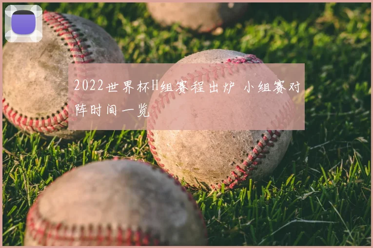 2022世界杯H组赛程出炉 小组赛对阵时间一览