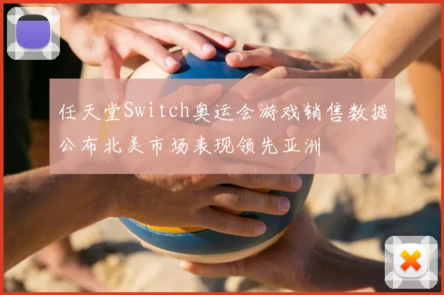 任天堂Switch奥运会游戏销售数据公布北美市场表现领先亚洲