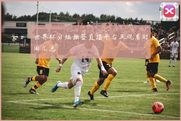 世界杯分组抽签直播平台及观看时间汇总