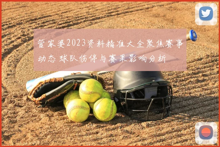 管家婆2023资料精准大全聚焦赛事动态 球队伤停与赛果影响分析